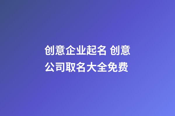 创意企业起名 创意公司取名大全免费-第1张-公司起名-玄机派